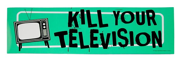 Kill your TV.